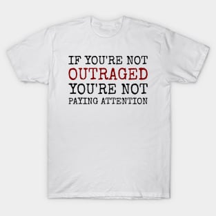 If You're Not Outraged, You're Not Paying Attention - Powerful Activism Quote T-Shirt